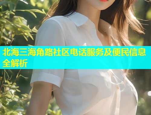 北海三海角路社区电话服务及便民信息全解析