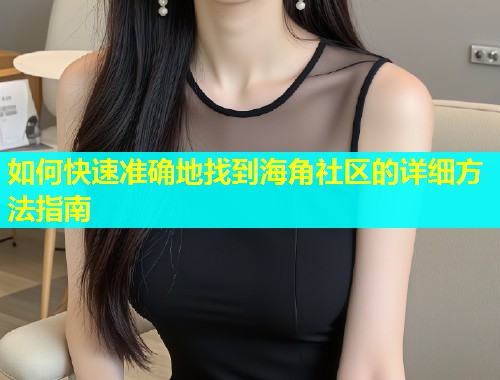 如何快速准确地找到海角社区的详细方法指南  第1张