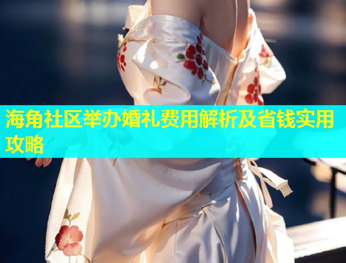 海角社区举办婚礼费用解析及省钱实用攻略  第1张