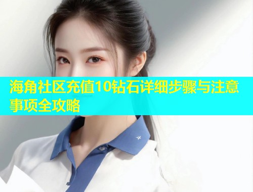 海角社区充值10钻石详细步骤与注意事项全攻略  第1张