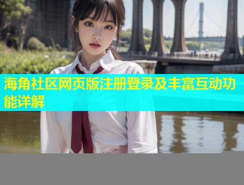 海角社区网页版注册登录及丰富互动功能详解