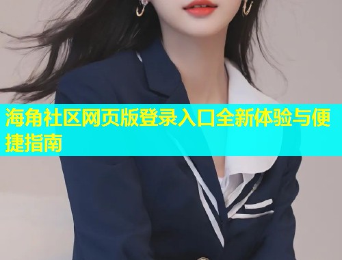 海角社区网页版登录入口全新体验与便捷指南