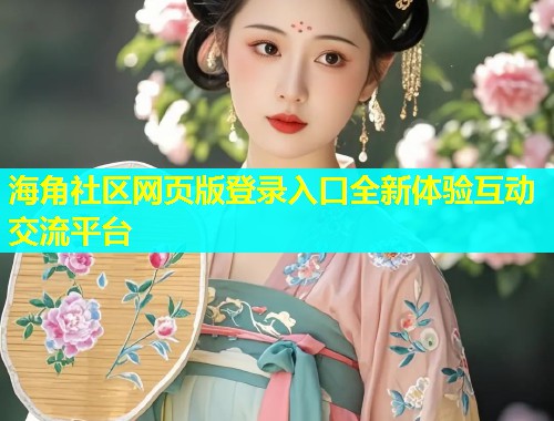 海角社区网页版登录入口全新体验互动交流平台