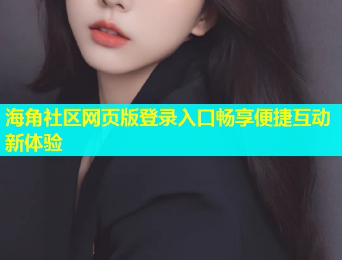 海角社区网页版登录入口畅享便捷互动新体验
