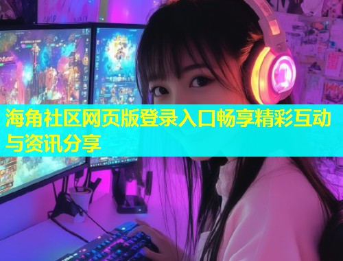 海角社区网页版登录入口畅享精彩互动与资讯分享