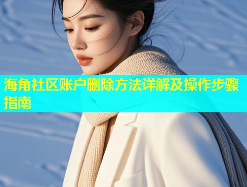 海角社区账户删除方法详解及操作步骤指南  第2张