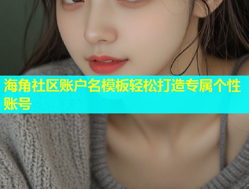 海角社区账户名模板轻松打造专属个性账号
