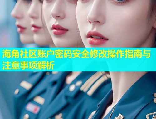 海角社区账户密码安全修改操作指南与注意事项解析