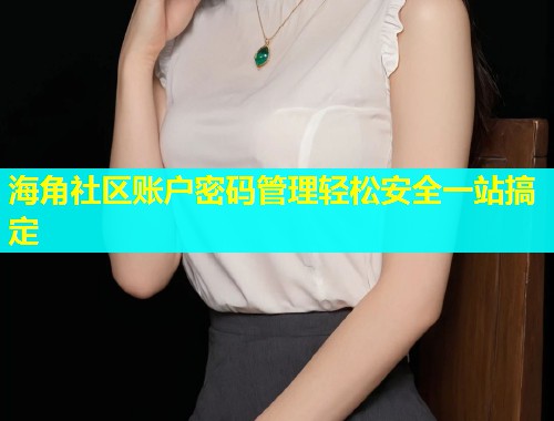 海角社区账户密码管理轻松安全一站搞定