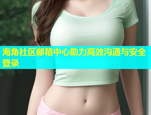 海角社区邮箱中心助力高效沟通与安全登录