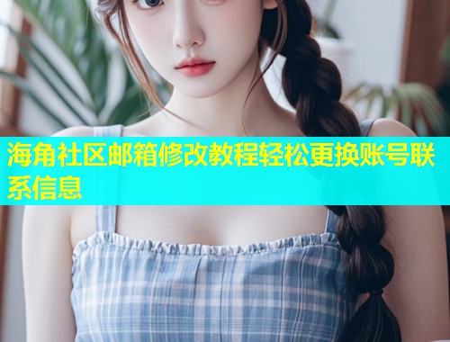 海角社区邮箱修改教程轻松更换账号联系信息