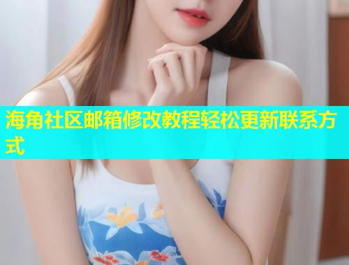 海角社区邮箱修改教程轻松更新联系方式