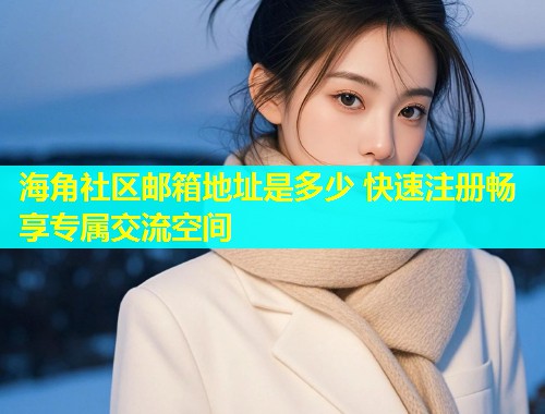 海角社区邮箱地址是多少 快速注册畅享专属交流空间