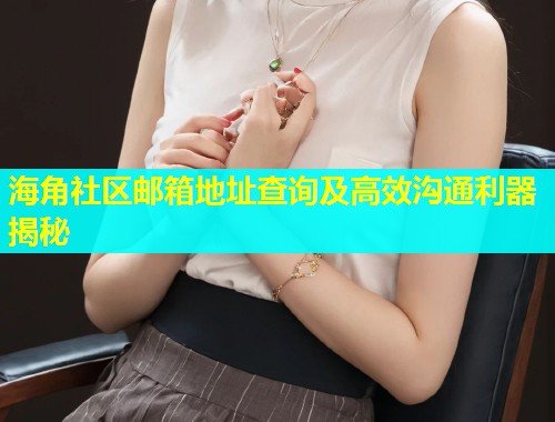 海角社区邮箱地址查询及高效沟通利器揭秘