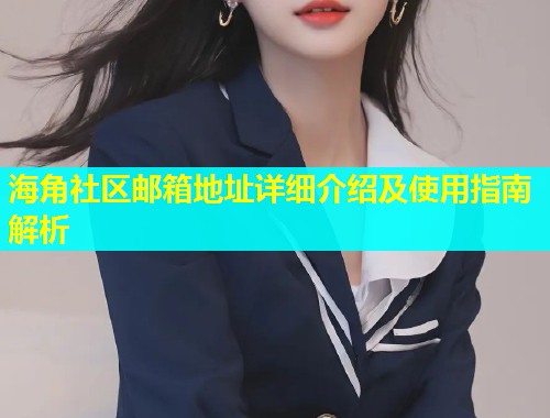 海角社区邮箱地址详细介绍及使用指南解析