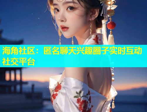 海角社区：匿名聊天兴趣圈子实时互动社交平台  第2张