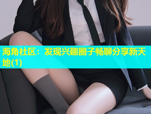 海角社区：发现兴趣圈子畅聊分享新天地(1)  第2张