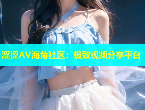 涩涩AV海角社区：极致视频分享平台