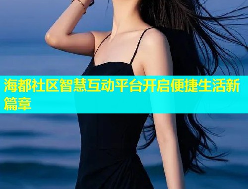 海都社区智慧互动平台开启便捷生活新篇章
