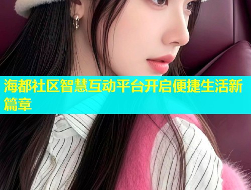 海都社区智慧互动平台开启便捷生活新篇章  第2张