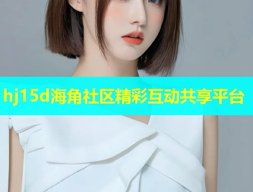 hj15d海角社区精彩互动共享平台  第2张