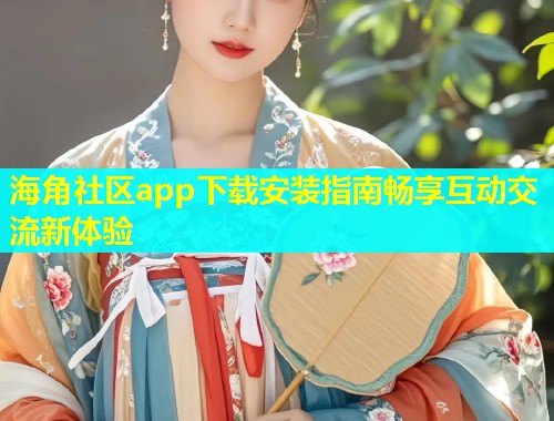 海角社区app下载安装指南畅享互动交流新体验