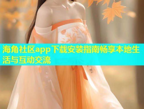 海角社区app下载安装指南畅享本地生活与互动交流