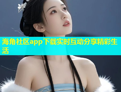 海角社区app下载实时互动分享精彩生活
