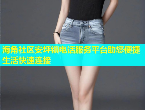海角社区安坪镇电话服务平台助您便捷生活快速连接