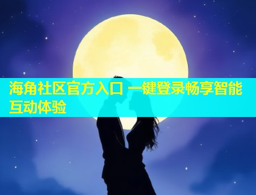 海角社区官方入口 一键登录畅享智能互动体验  第1张