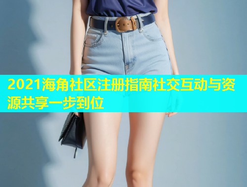 2021海角社区注册指南社交互动与资源共享一步到位  第1张