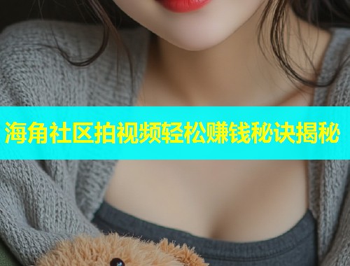 海角社区拍视频轻松赚钱秘诀揭秘  第1张